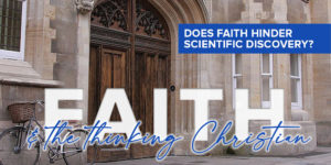 Read more about the article Faith and the thinking Christian: Part 4: Does faith hinder scientific discovery?