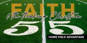 Read more about the article Faith and the thinking Christian: Part 5: Home field advantage